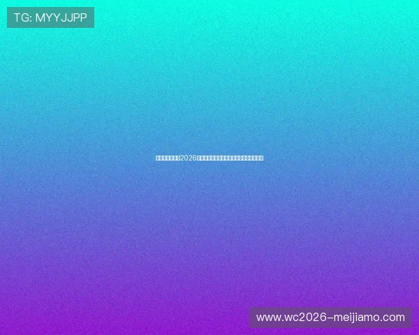乐鱼体育官网：2026世界杯赛前热身赛精彩瞬间与球队状态分析